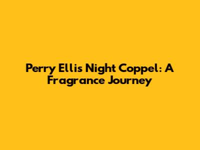 Perry Ellis Night Coppel: A Fragrance Journey