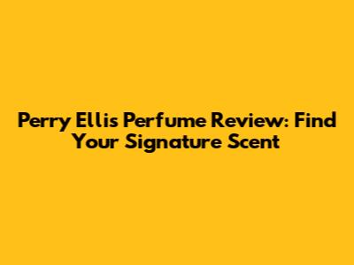 Perry Ellis Perfume Review: Find Your Signature Scent