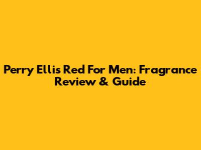 Perry Ellis Red For Men: Fragrance Review & Guide