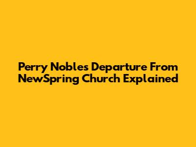 Perry Noble's Departure From NewSpring Church Explained