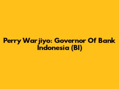 Perry Warjiyo: Governor Of Bank Indonesia (BI)