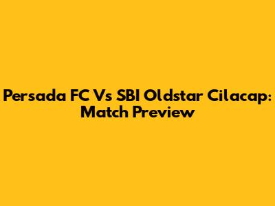 Persada FC Vs SBI Oldstar Cilacap: Match Preview