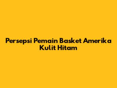 Persepsi Pemain Basket Amerika Kulit Hitam