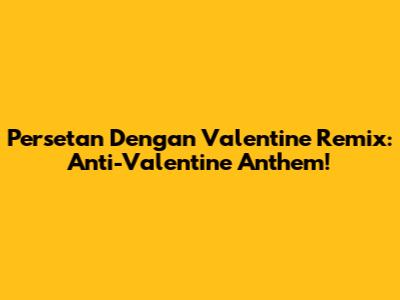 Persetan Dengan Valentine Remix: Anti-Valentine Anthem!