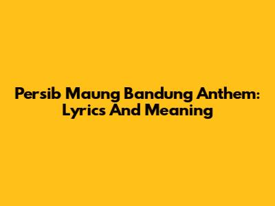 Persib Maung Bandung Anthem: Lyrics And Meaning