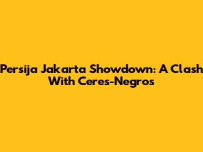 Persija Jakarta Showdown: A Clash With Ceres-Negros