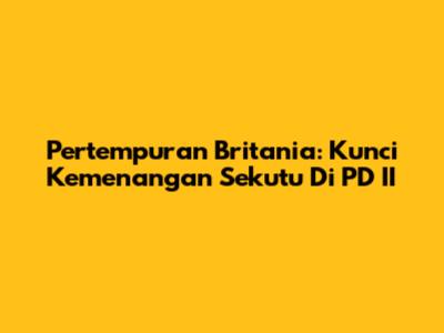 Pertempuran Britania: Kunci Kemenangan Sekutu Di PD II