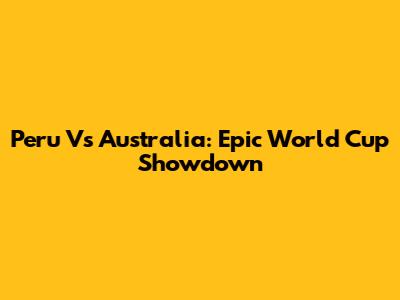 Peru Vs Australia: Epic World Cup Showdown