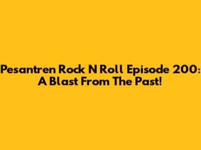 Pesantren Rock N Roll Episode 200: A Blast From The Past!