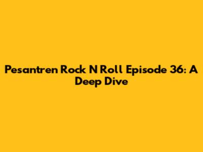 Pesantren Rock N Roll Episode 36: A Deep Dive