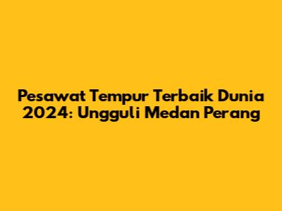 Pesawat Tempur Terbaik Dunia 2024: Ungguli Medan Perang