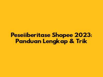 Peseiiberitase Shopee 2023: Panduan Lengkap & Trik