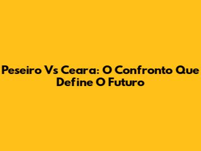 Peseiro Vs Ceara: O Confronto Que Define O Futuro