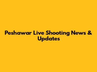 Peshawar Live Shooting News & Updates