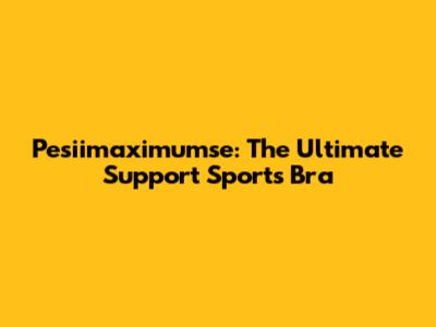 Pesiimaximumse: The Ultimate Support Sports Bra
