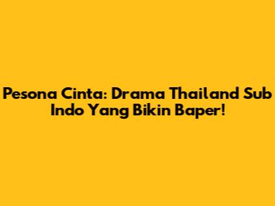 Pesona Cinta: Drama Thailand Sub Indo Yang Bikin Baper!