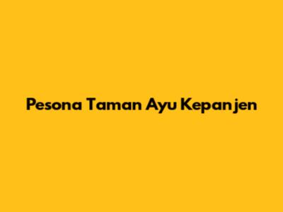 Pesona Taman Ayu Kepanjen