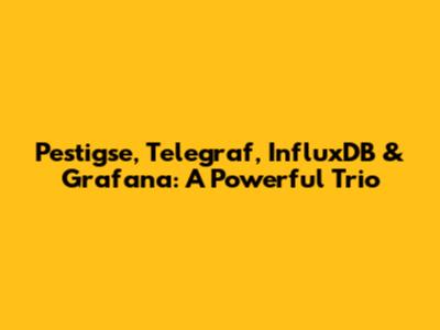 Pestigse, Telegraf, InfluxDB & Grafana: A Powerful Trio