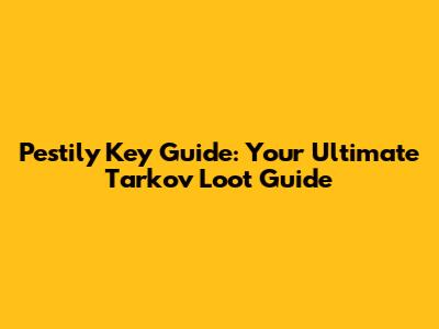 Pestily Key Guide: Your Ultimate Tarkov Loot Guide
