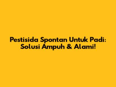 Pestisida Spontan Untuk Padi: Solusi Ampuh & Alami!