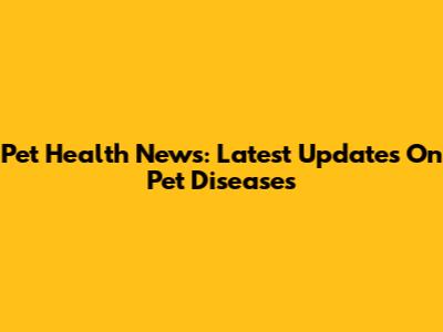 Pet Health News: Latest Updates On Pet Diseases