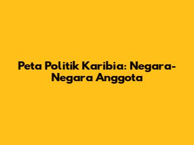 Peta Politik Karibia: Negara-Negara Anggota