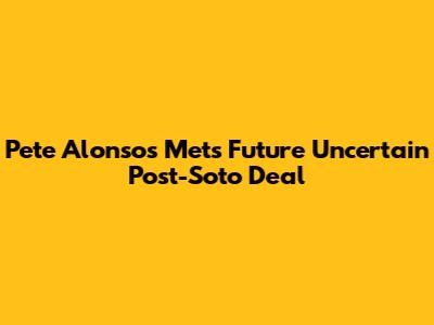 Pete Alonso's Mets Future Uncertain Post-Soto Deal