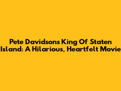 Pete Davidson's King Of Staten Island: A Hilarious, Heartfelt Movie