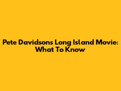 Pete Davidson's Long Island Movie: What To Know