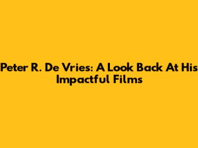 Peter R. De Vries: A Look Back At His Impactful Films