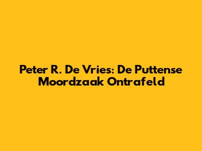 Peter R. De Vries: De Puttense Moordzaak Ontrafeld