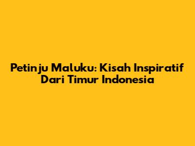Petinju Maluku: Kisah Inspiratif Dari Timur Indonesia