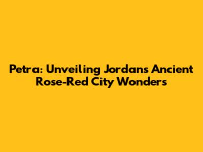 Petra: Unveiling Jordan's Ancient Rose-Red City Wonders