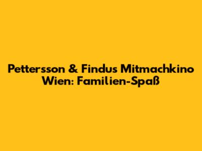 Pettersson & Findus Mitmachkino Wien: Familien-Spaß