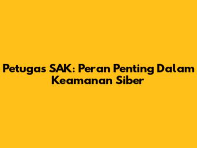 Petugas SAK: Peran Penting Dalam Keamanan Siber