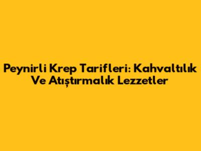 Peynirli Krep Tarifleri: Kahvaltılık Ve Atıştırmalık Lezzetler
