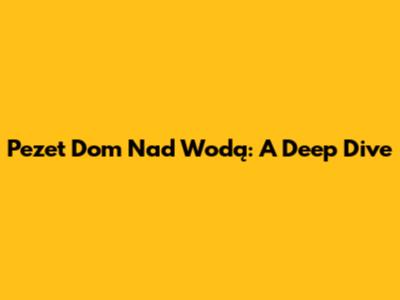 Pezet Dom Nad Wodą: A Deep Dive