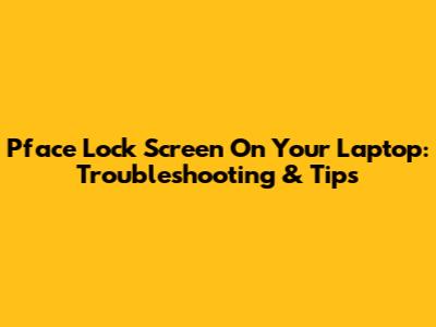 Pface Lock Screen On Your Laptop: Troubleshooting & Tips