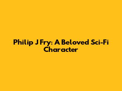 Philip J Fry: A Beloved Sci-Fi Character