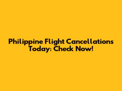 Philippine Flight Cancellations Today: Check Now!