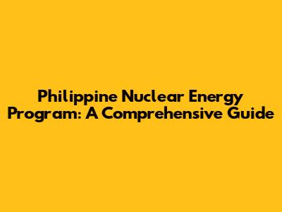 Philippine Nuclear Energy Program: A Comprehensive Guide