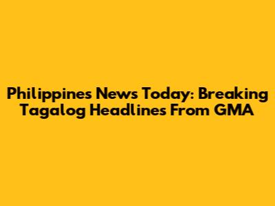 Philippines News Today: Breaking Tagalog Headlines From GMA