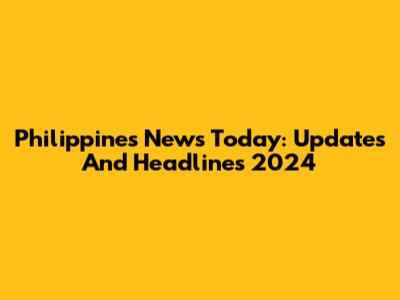 Philippines News Today: Updates And Headlines 2024