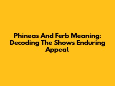 Phineas And Ferb Meaning: Decoding The Show's Enduring Appeal