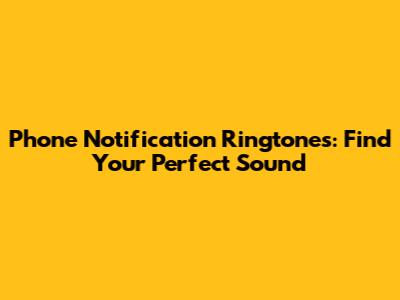 Phone Notification Ringtones: Find Your Perfect Sound