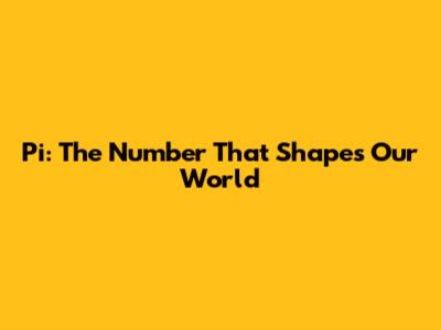 Pi: The Number That Shapes Our World