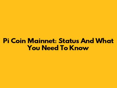 Pi Coin Mainnet: Status And What You Need To Know