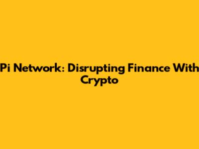 Pi Network: Disrupting Finance With Crypto