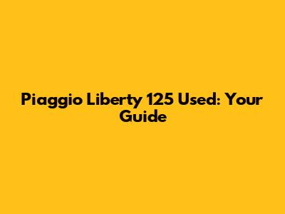 Piaggio Liberty 125 Used: Your Guide