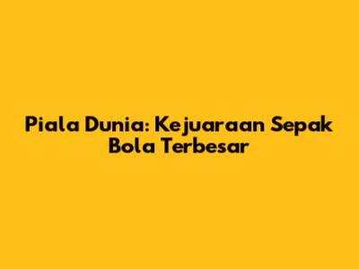 Piala Dunia: Kejuaraan Sepak Bola Terbesar